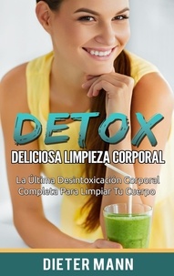 Dieter Mann - DETOX:  Deliciosa Limpieza Corporal - La Última Desintoxicación Corporal Completa Para Limpiar Tu Cuerpo.