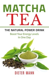 Dieter Mann - Matcha Tea -The Natural Power Drink - Boost Your Energy Levels In One Day.