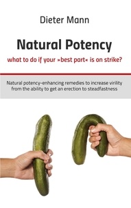 Dieter Mann - Natural potency - what to do if your »best part« is on strike? - Natural potency-enhancing remedies to increase virility from the ability to get an erection to steadfastness.