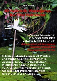 Dieter Mende - 3D-Aquaristik, Wassergarten, Bio-Filter Hydrokultur - XL-Version Wassergarten in der vom Autor selbst entwickelten 3D-Aquaristik: dokumentiert mit den eigenen Projekten und mit dem Planungsangebot für Sie..