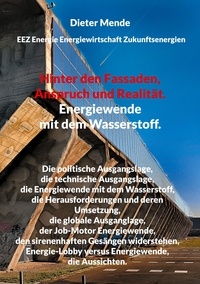 Dieter Mende - Hinter den Fassaden, Anspruch und Realität. Energiewende mit dem Wasserstoff. - Die politische Ausgangslage, die technische Ausgangslage, die Energiewende mit dem Wasserstoff, die Herausforderungen und deren Umsetzung, die globale Ausganglage, der Job-Motor Energiewende, den sirenenhaften Gesängen widerstehen, Energie-Lobby versus En.