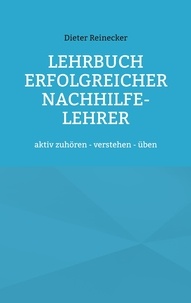 Dieter Reinecker - Lehrbuch erfolgreicher Nachhilfe-Lehrer - aktiv zuhören - verstehen - üben.