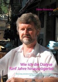 Dieter Reinecker et Beate Reinecker - Wie ich die Dialyse fünf Jahre hinauszögerte! - Notwendig veränderte Auflage von: Wie ich der Dialyse entkam ... Ein Selbstversuch mit veganer Ernährung.