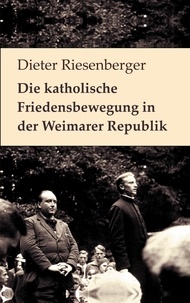 Dieter Riesenberger et Peter Bürger - Die katholische Friedensbewegung in der Weimarer Republik - Neuedition der Auflage von 1976. Mit einem Vorwort von Walter Dirks und einem Nachruf für Dieter Riesenberger von Helmut Donat.