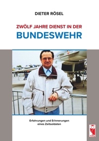 Dieter Rösel - Zwölf Jahre Dienst in der Bundeswehr - Erfahrungen und Erinnerungen eines Zeitsoldaten.