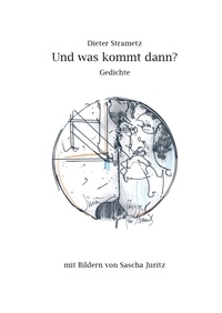 Dieter Strametz - Und was kommt dann? - Gedichte mit Bildern von Sascha Juritz.