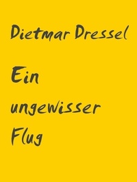 Dietmar Dressel - Ein ungewisser Flug - Erzählung.