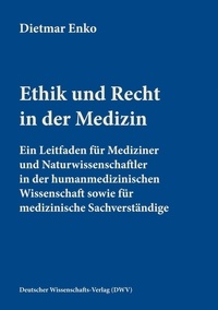Dietmar Enko - Ethik und Recht in der Medizin - Ein Leitfaden für Mediziner und Naturwissenschaftler in der humanmedizinischen Wissenschaft sowie für medizinische Sachverständige.