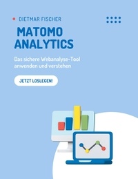 Dietmar Fischer - Matomo Analytics - Das sichere Webanalyse-Tool anwenden und verstehen.