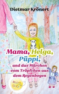 Dietmar Krönert - Mama, Helga, Püppi und das Märchen vom Tröpfchen aus dem Regenbogen.