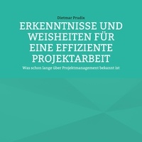 Dietmar Prudix - ERKENNTNISSE UND WEISHEITEN FÜR EINE EFFIZIENTE PROJEKTARBEIT - Was schon lange über Projektmanagement bekannt ist.