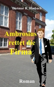 Dietmar R. Horbach - Ambrosius rettet die Firma.
