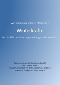Dietrich Bauer et Bettina Beller - Winterkräfte - Wie können die pflanzenstärkenden Winterkräfte für die Pflanzenzüchtung nutzbar gemacht werden?.