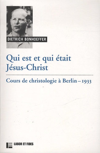 Dietrich Bonhoeffer - Qui est et qui était Jésus-Christ - Cours de christologie à Berlin, 1933.
