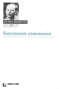Dietrich Bonhoeffer - Sanctorum communio - Une recherche dogmatique sur la sociologie de l'Eglise.