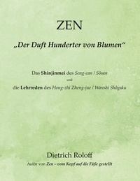 Dietrich Roloff - ZEN - „Der Duft Hunderter von Blumen“ - Das Shinjinmei des Seng-can / Sôsan und die ‚Lehrreden‘ des Hong-zhi Zheng-jue / Wanshi Shôgaku.
