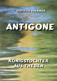 Dietrich Volkmer - Antigone - Königstochter aus Theben.