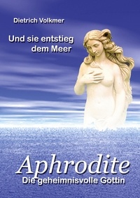 Dietrich Volkmer - Aphrodite - Die geheimnisvolle Göttin.
