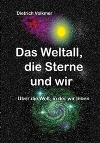 Dietrich Volkmer - Das Weltall, die Sterne und wir - Über die Welt, in der wir leben.