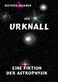 Dietrich Volkmer - Der Urknall - Eine Fiktion der Astrophysik.