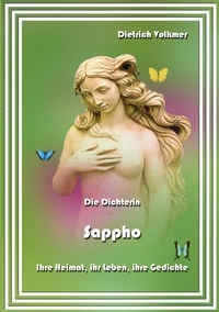 Dietrich Volkmer - Die Dichterin Sappho - Ihre Heimat, ihr Leben, ihre Gedichte.