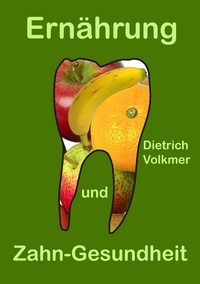Dietrich Volkmer - Ernährung und Zahn-Gesundheit - Ein Brevier für Patienten und Zahnärzte.