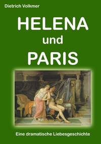 Dietrich Volkmer - Helena und Paris - Eine dramatische Liebesgeschichte.