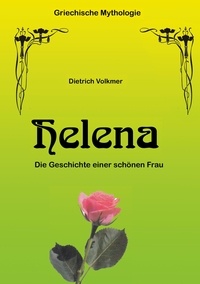 Dietrich Volkmer - Helena - Die Geschichte einer schönen Frau.