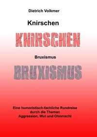 Dietrich Volkmer - Knirschen Bruxismus - Eine humoristisch-fachliche Rundreise durch die Themen Aggression, Wut und Ohnmacht.