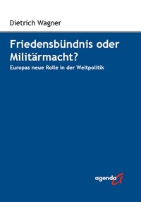 Dietrich Wagner - Friedensbündnis oder Militärmacht? - Europas neue Rolle in der Weltpolitik.