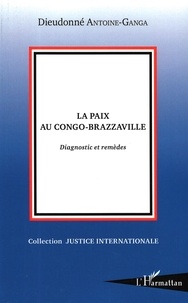 Dieudonné Antoine-Ganga - La paix au Congo-Brazzaville - Diagnostic et remèdes.