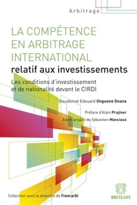 Dieudonné Edouard Onguene Onana - La compétence en arbitrage international relatif aux investissements - Les conditions d'investissement et de nationalité devant le CIRDI.