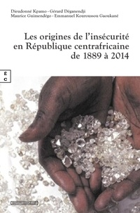 Dieudonné Kpamo et Gérard Deganendji - Les origines de l'insécurité en République Centrafricaine de 1889 à 2014.