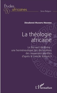 Dieudonné Mushipu Mbombo - La théologie africaine - Le feu vert de Rome : une herméneutique des déclarations des souverains pontifes d'après le Concile Vatican II.