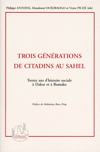 Dieudonné Ouédraogo et Philippe Antoine - Trois Generations De Citadins Au Sahel. Trente Ans D'Histoire A Dakar Et A Bamako.