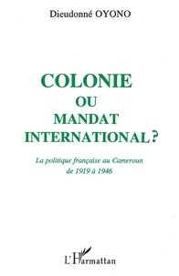 Dieudonné Oyono - Colonie ou mandat international ? - La politique française au Cameroun de 1919 à 1946.