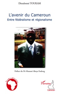 Dieudonné Toukam - L'avenir du Cameroun - Entre fédéralisme et régionalisme.