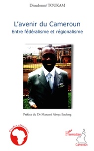 Dieudonné Toukam - L'avenir du Cameroun - Entre fédéralisme et régionalisme.