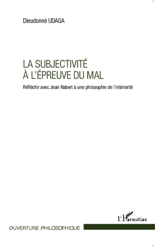 Dieudonné Udaga - La subjectivité à l'épreuve du mal - Réfléchir avec Jean Nabert à une philosophie de l'intériorité.