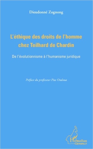 Dieudonné Zognong - L'éthique des droits de l'homme chez Teilhard de Chardin - De l'évolutionnisme à l'humanisme juridique.