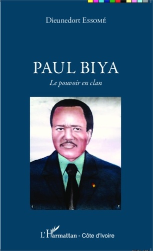 Dieunedort Essomé - Paul Biya - Le pouvoir en clan.