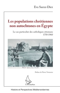 Diez eva Saenz - Les populations chrétiennes non autochtones en Égypte - Le cas particulier des catholiques ottomans 1750-1960.