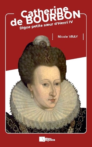 Nicole Vray - RESISTER  : Catherine de Bourbon - digne petite soeur d'Henri IV.
