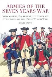 Digby Smith - Armies of the Seven Years War - Commanders, Equipment, Uniforms and Strategies of the 'First World War'.
