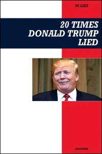 20 Times Donald Trump Lied: A Point-by-Point Expose of Falsehoods, Controversies, and Political Scandals