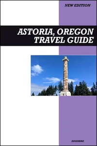 Astoria, Oregon Travel Guide 2025 Edition: Explore Historic Sights, Film Landmarks, and Scenic Columbia River Views