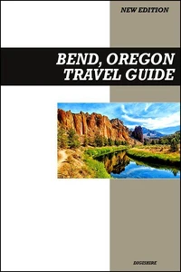Bend, Oregon Travel Guide 2025 Edition: Outdoor Adventures, Breweries, Hiking Trails, and High Desert Escapes