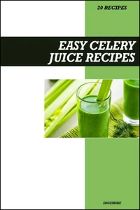 Easy Celery Juice Recipe Book: Simple Detox & Anti-Inflammatory Recipes for Fresh Homemade Weight Loss & Gut Health Juices
