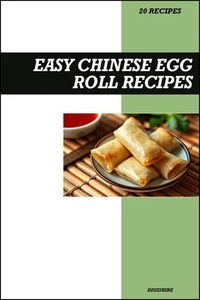 Easy Chinese Egg Roll Cookbook: Crispy Homemade Asian Appetizer Recipes for Delicious Takeout Style Egg Rolls