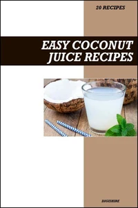 Easy Coconut Juice Recipe Book: Simple Hydrating & Electrolyte-Rich Recipes for Fresh Homemade Energy and Recovery Drinks